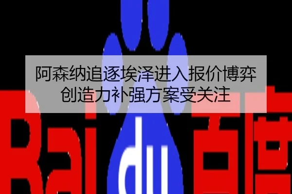 阿森纳追逐埃泽进入报价博弈 创造力补强方案受关注