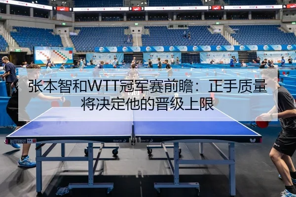 张本智和WTT冠军赛前瞻：正手质量将决定他的晋级上限