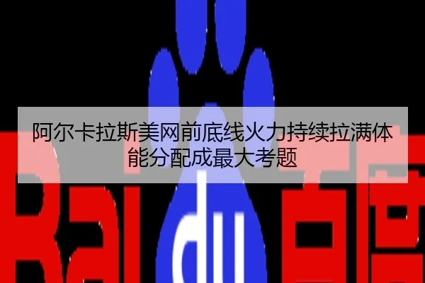 阿尔卡拉斯美网前底线火力持续拉满体能分配成最大考题