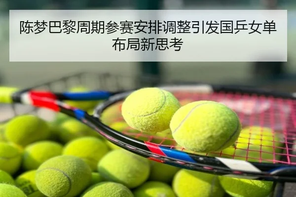 陈梦巴黎周期参赛安排调整引发国乒女单布局新思考